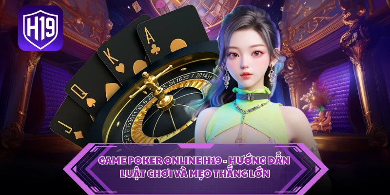 Game Poker Online H19 - Hướng Dẫn Luật Chơi Và Mẹo Thắng Lớn